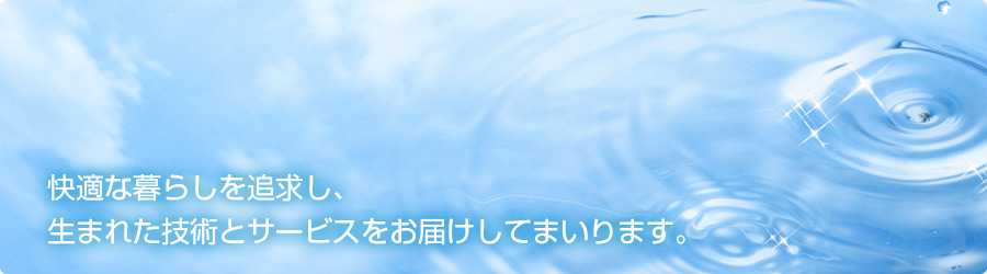 快適な暮らしを追求し、生まれた技術とサービスをお届けしてまいります。